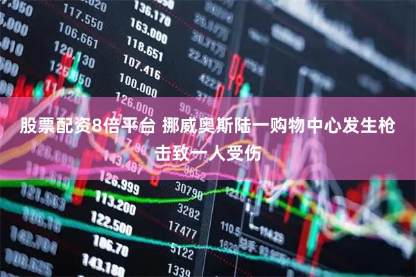 股票配资8倍平台 挪威奥斯陆一购物中心发生枪击致一人受伤