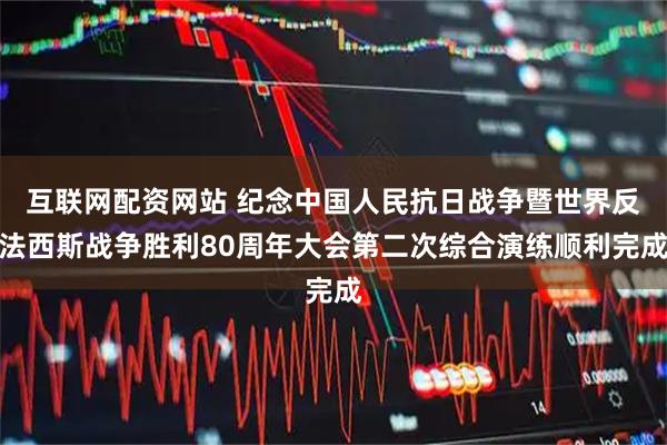 互联网配资网站 纪念中国人民抗日战争暨世界反法西斯战争胜利80周年大会第二次综合演练顺利完成