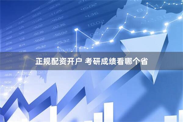 正规配资开户 考研成绩看哪个省