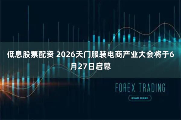 低息股票配资 2026天门服装电商产业大会将于6月27日启幕