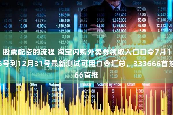 股票配资的流程 淘宝闪购外卖券领取入口口令7月15号到12月31号最新测试可用口令汇总，333666首推